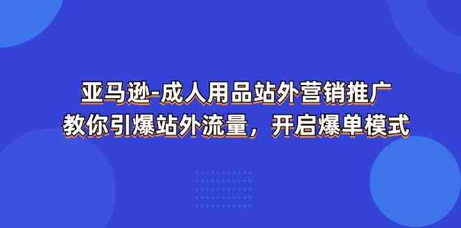 亚马逊成人用品站外营销推广，教你引爆站外流量，开启爆单模式-蓝天项目网