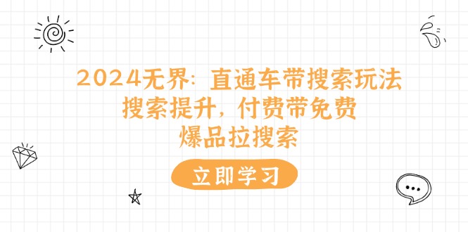 （11418期）2024无界：直通车 带搜索玩法，搜索提升，付费带免费，爆品拉搜索-蓝天项目网