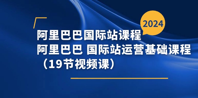 （11415期）阿里巴巴-国际站课程，阿里巴巴 国际站运营基础课程（19节视频课）-蓝天项目网