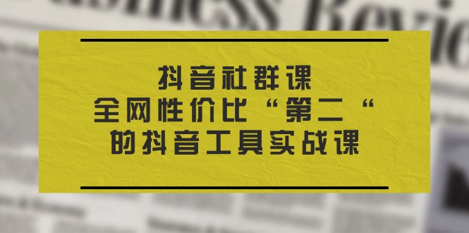 （11416期）抖音 社群课，全网性价比“第二“的抖音工具实战课-蓝天项目网