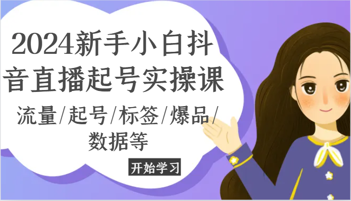 2024新手小白抖音直播起号实操课，流量/起号/标签/爆品/数据等-蓝天项目网