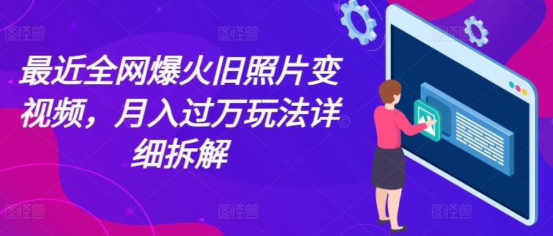 最近全网爆火旧照片变视频，月入过万玩法详细拆解-蓝天项目网