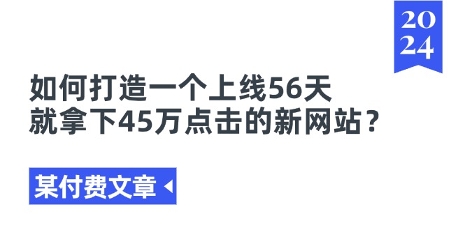 （11420期）某付费文章《如何打造一个上线56天就拿下45万点击的新网站？》-蓝天项目网