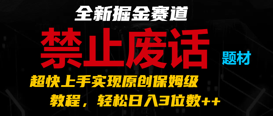 全新掘金赛道 禁止废话题材，超快上手实现原创保姆级教程，轻松日入3位数++-蓝天项目网