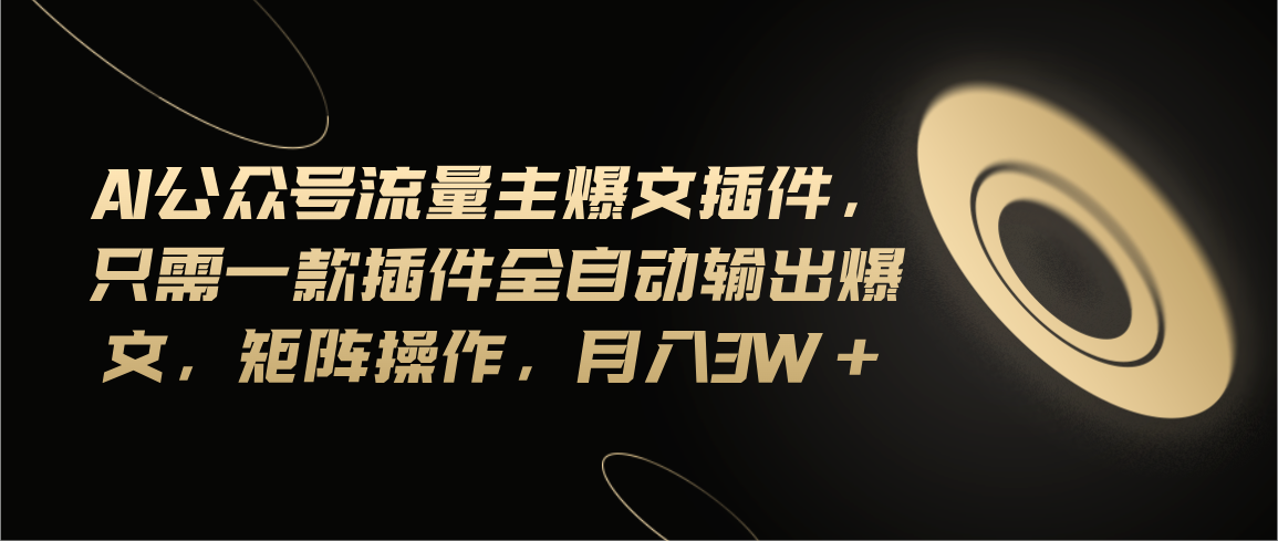 （11430期）Ai公众号流量主爆文插件，只需一款插件全自动输出爆文，矩阵操作，月入3w+-蓝天项目网