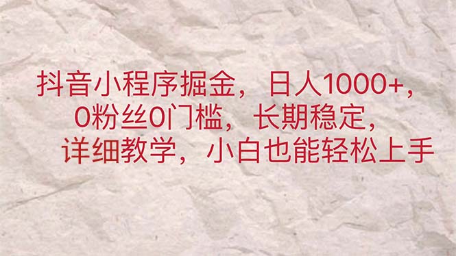 （11447期）抖音小程序掘金，日人1000+，0粉丝0门槛，长期稳定，小白也能轻松上手-蓝天项目网