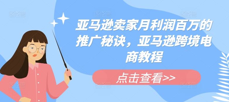 亚马逊卖家月利润百万的推广秘诀，亚马逊跨境电商教程-蓝天项目网