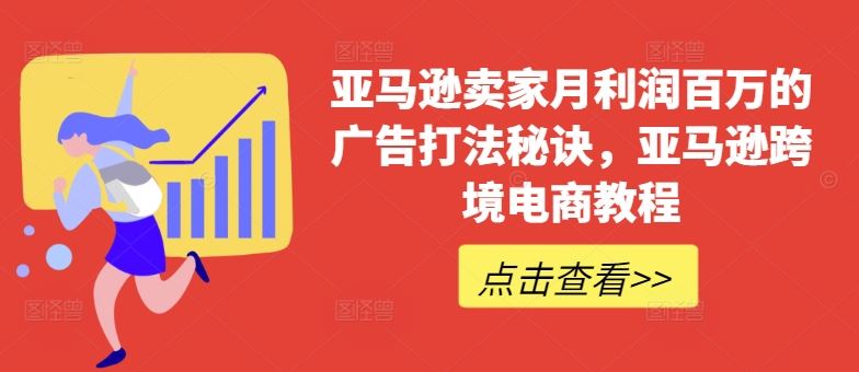 亚马逊卖家月利润百万的广告打法秘诀，亚马逊跨境电商教程-蓝天项目网