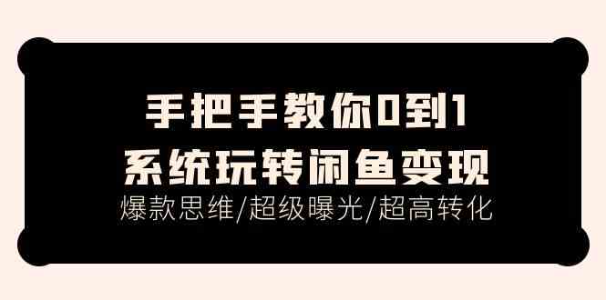 手把手教你0到1系统玩转闲鱼变现，爆款思维/超级曝光/超高转化（15节课）-蓝天项目网