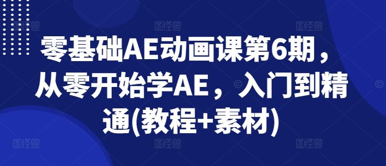 零基础AE动画课第6期，从零开始学AE，入门到精通(教程+素材)-蓝天项目网