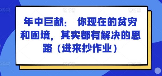 某付费文章：年中巨献： 你现在的贫穷和困境，其实都有解决的思路 (进来抄作业)-蓝天项目网