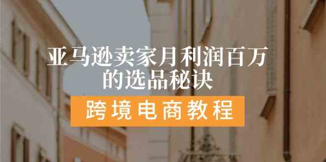 亚马逊卖家月利润百万的选品秘诀: 抓重点/高利润/大方向/大类目/选品易-蓝天项目网