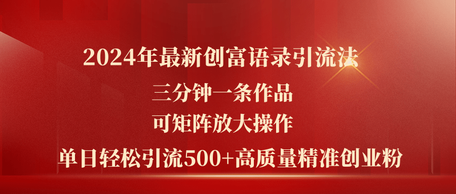 （11465期）2024年最新创富语录引流法，三分钟一条作品可矩阵放大操作，日引流500…-蓝天项目网