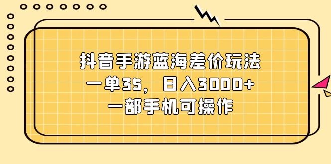 （11467期）抖音手游蓝海差价玩法，一单35，日入3000+，一部手机可操作-蓝天项目网