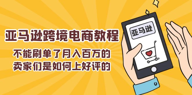 （11455期）不能s单了月入百万的卖家们是如何上好评的，亚马逊跨境电商教程-蓝天项目网