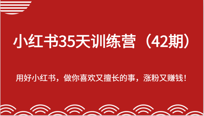 小红书35天训练营（42期）-用好小红书，做你喜欢又擅长的事，涨粉又赚钱！-蓝天项目网