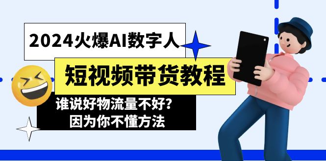 （11480期）2024火爆AI数字人短视频带货教程，谁说好物流量不好？因为你不懂方法-蓝天项目网