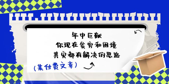 公众号付费文章：年中巨献-你现在贫穷和困境，其实都有解决的思路 (进来抄作业)-蓝天项目网