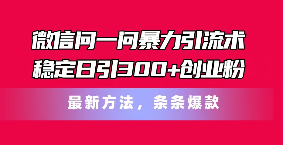 （11486期）微信问一问暴力引流术，稳定日引300+创业粉，最新方法，条条爆款-蓝天项目网