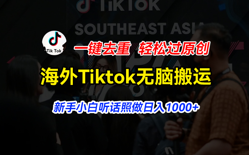 （11487期）海外Tiktok短视频无脑搬运，一键去重轻松过原创，新手小白听话照做日入1000+-蓝天项目网