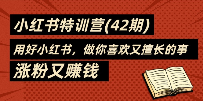 （11492期）35天-小红书特训营(42期)，用好小红书，做你喜欢又擅长的事，涨粉又赚钱-蓝天项目网