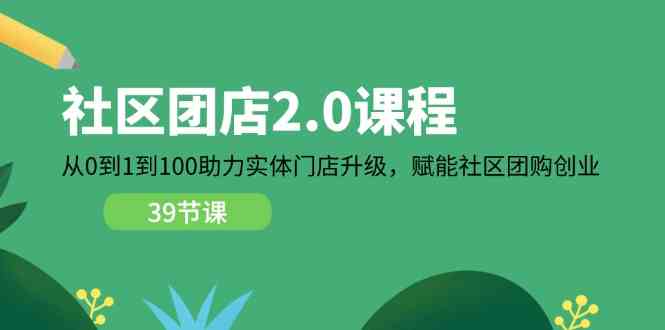 社区团店2.0课程，从0到1到100助力实体门店升级，赋能社区团购创业-蓝天项目网