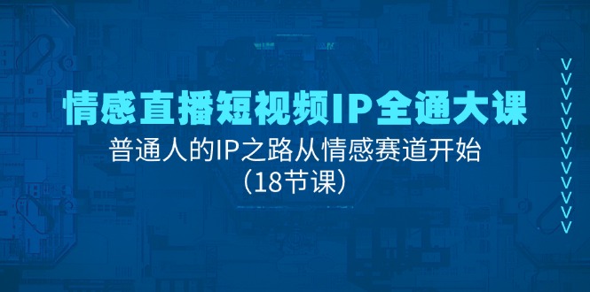 情感直播短视频IP全通大课，普通人的IP之路从情感赛道开始（18节课）-蓝天项目网