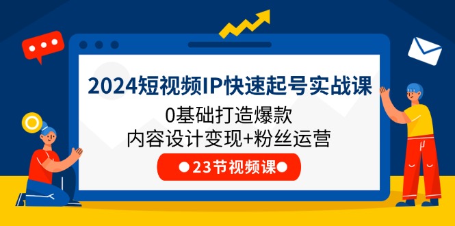 2024短视频IP快速起号实战课，0基础打造爆款内容设计变现+粉丝运营(23节)-蓝天项目网