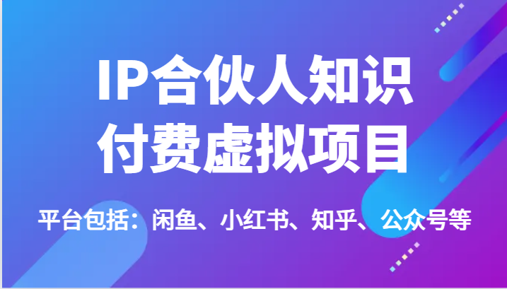 IP合伙人知识付费虚拟项目，包括：闲鱼、小红书、知乎、公众号等（51节）-蓝天项目网