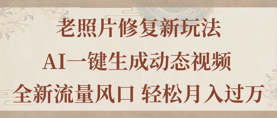 （11503期）老照片修复新玩法，老照片AI一键生成动态视频 全新流量风口 轻松月入过万-蓝天项目网