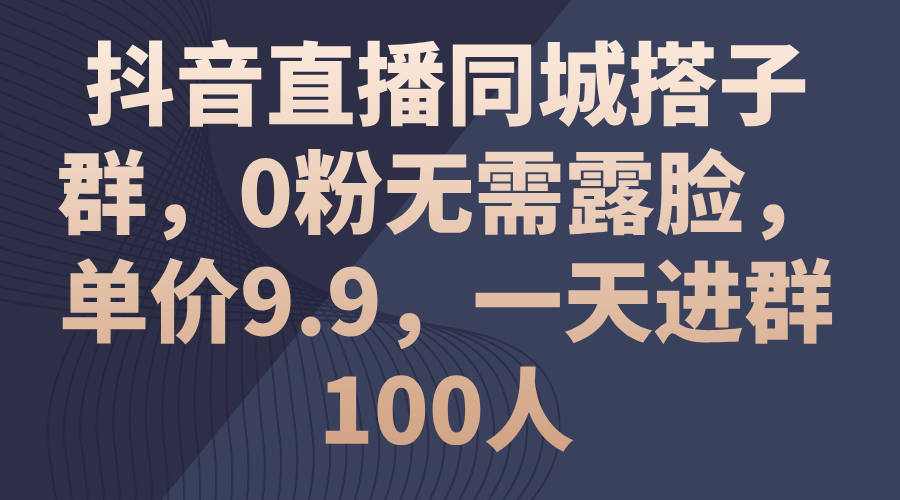 （11502期）抖音直播同城搭子群，0粉无需露脸，单价9.9，一天进群100人-蓝天项目网