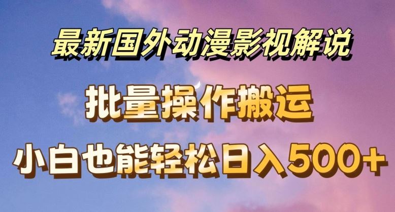 最新国外动漫影视解说，批量下载自动翻译，小白也能轻松日入500+【揭秘】-蓝天项目网