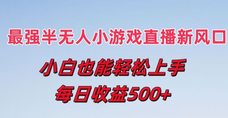 最强半无人直播小游戏新风口，小白也能轻松上手，每日收益5张【揭秘】-蓝天项目网