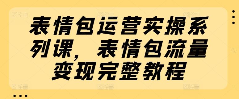 表情包运营实操系列课，表情包流量变现完整教程-蓝天项目网