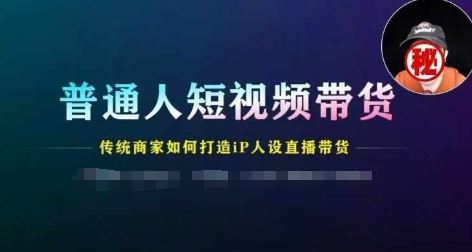 普通人短视频带货，传统商家如何打造IP人设直播带货-蓝天项目网