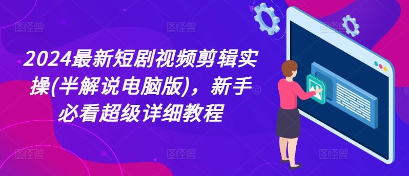 2024最新短剧视频剪辑实操(半解说电脑版)，新手必看超级详细教程-蓝天项目网