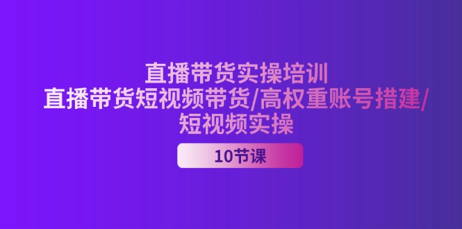 （11512期）2024直播带货实操培训，直播带货短视频带货/高权重账号措建/短视频实操-蓝天项目网