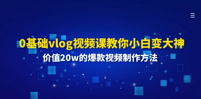 （11517期）0基础vlog视频课教你小白变大神：价值20w的爆款视频制作方法-蓝天项目网