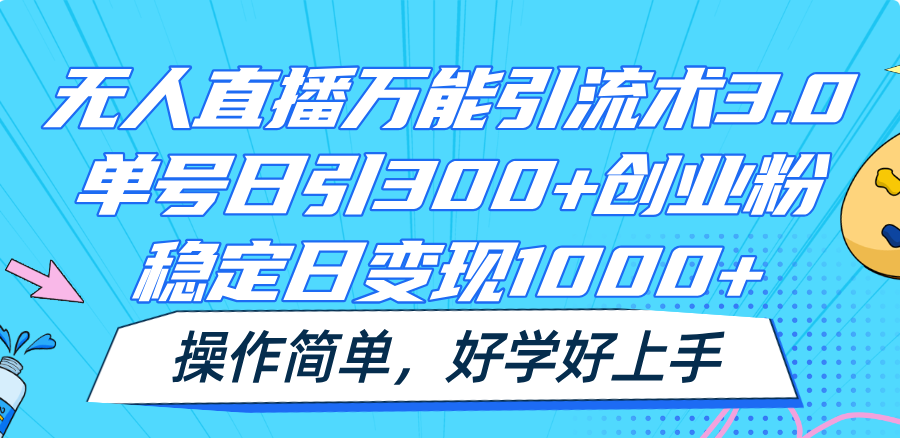 无人直播万能引流术3.0，单号日引300+创业粉，稳定日变现1000+，操作简单-蓝天项目网