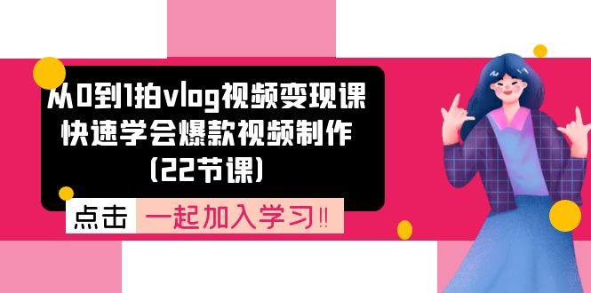 （11519期）从0到1拍vlog视频变现课：快速学会爆款视频制作（22节课）-蓝天项目网