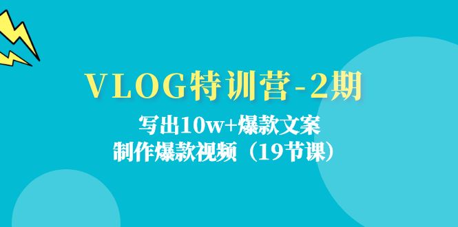 （11520期）VLOG特训营-2期：写出10w+爆款文案，制作爆款视频（19节课）-蓝天项目网