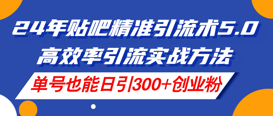 （11520期）24年贴吧精准引流术5.0，高效率引流实战方法，单号也能日引300+创业粉-蓝天项目网