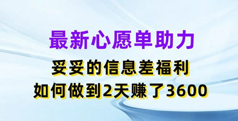 最新心愿单助力，妥妥的信息差福利，两天赚了3.6K【揭秘】-蓝天项目网