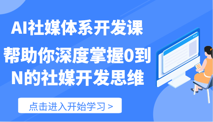 AI社媒体系开发课-帮助你深度掌握0到N的社媒开发思维（89节）-蓝天项目网