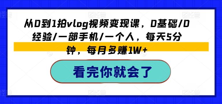 从0到1拍vlog视频变现课，0基础/0经验/一部手机/一个人，每天5分钟，每月多赚1W+-蓝天项目网