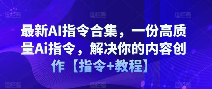 最新AI指令合集，一份高质量Ai指令，解决你的内容创作【指令+教程】-蓝天项目网