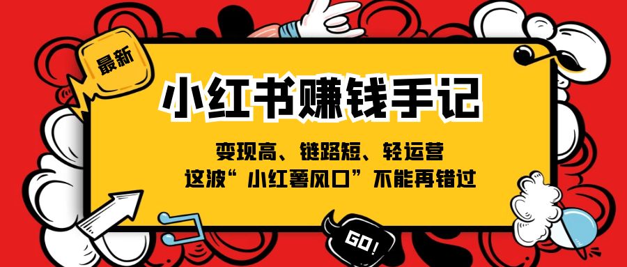 （11531期）小红书-赚钱手记，变现高、链路短、轻运营，这波“小红薯风口”不能再错过-蓝天项目网