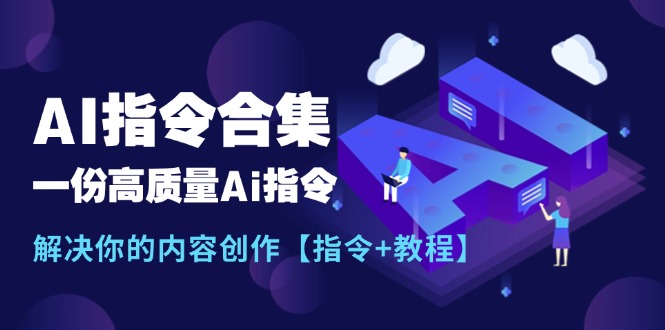 （11536期）最新AI指令合集，一份高质量Ai指令，解决你的内容创作【指令+教程】-蓝天项目网