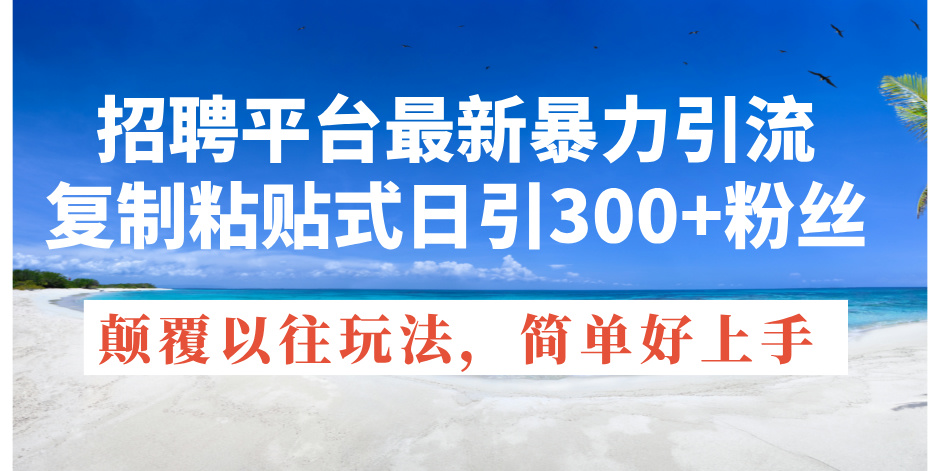 （11538期）招聘平台最新暴力引流，复制粘贴式日引300+粉丝，颠覆以往垃圾玩法，简…-蓝天项目网