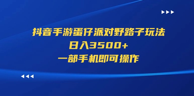 （11539期）抖音手游蛋仔派对野路子玩法，日入3500+，一部手机即可操作-蓝天项目网